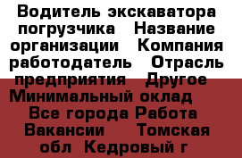 Водитель экскаватора-погрузчика › Название организации ­ Компания-работодатель › Отрасль предприятия ­ Другое › Минимальный оклад ­ 1 - Все города Работа » Вакансии   . Томская обл.,Кедровый г.